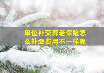 单位补交养老保险怎么补缴费用不一样呢