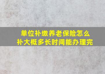 单位补缴养老保险怎么补大概多长时间能办理完