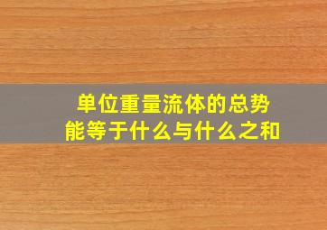 单位重量流体的总势能等于什么与什么之和