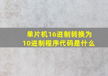 单片机16进制转换为10进制程序代码是什么