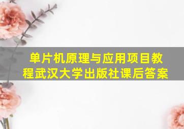 单片机原理与应用项目教程武汉大学出版社课后答案