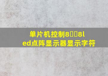 单片机控制8✖️8led点阵显示器显示字符