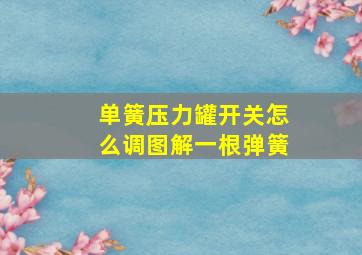 单簧压力罐开关怎么调图解一根弹簧