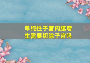 单纯性子宫内膜增生需要切除子宫吗