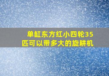 单缸东方红小四轮35匹可以带多大的旋耕机