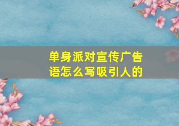 单身派对宣传广告语怎么写吸引人的