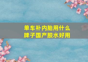 单车补内胎用什么牌子国产胶水好用