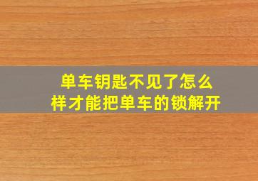 单车钥匙不见了怎么样才能把单车的锁解开