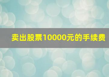 卖出股票10000元的手续费