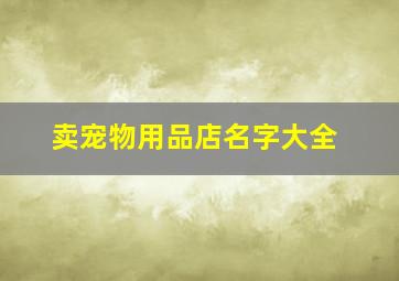 卖宠物用品店名字大全