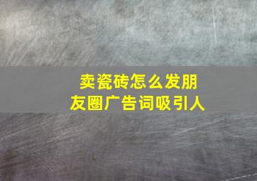 卖瓷砖怎么发朋友圈广告词吸引人