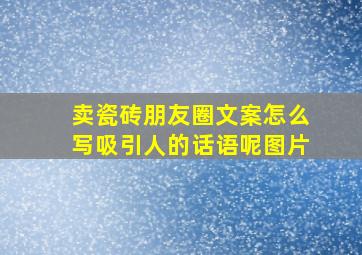 卖瓷砖朋友圈文案怎么写吸引人的话语呢图片