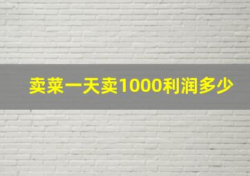 卖菜一天卖1000利润多少