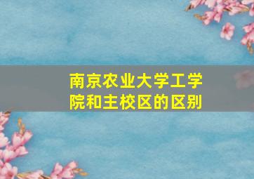 南京农业大学工学院和主校区的区别