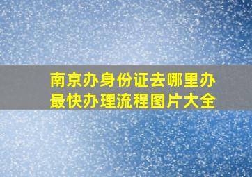 南京办身份证去哪里办最快办理流程图片大全