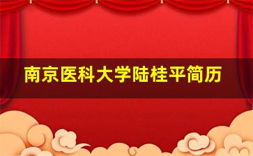 南京医科大学陆桂平简历