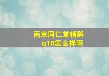 南京同仁堂辅酶q10怎么样啊