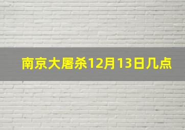 南京大屠杀12月13日几点