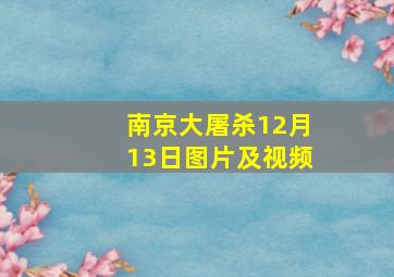 南京大屠杀12月13日图片及视频