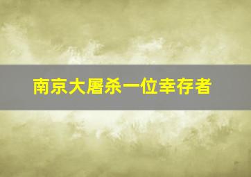 南京大屠杀一位幸存者