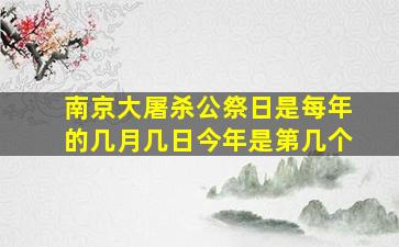 南京大屠杀公祭日是每年的几月几日今年是第几个