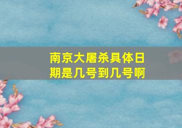 南京大屠杀具体日期是几号到几号啊