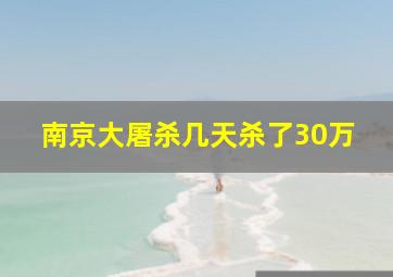 南京大屠杀几天杀了30万