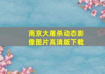 南京大屠杀动态影像图片高清版下载