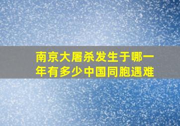 南京大屠杀发生于哪一年有多少中国同胞遇难