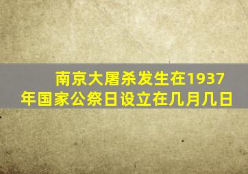 南京大屠杀发生在1937年国家公祭日设立在几月几日