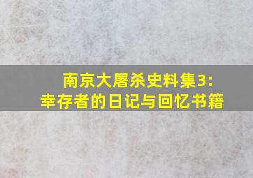 南京大屠杀史料集3:幸存者的日记与回忆书籍