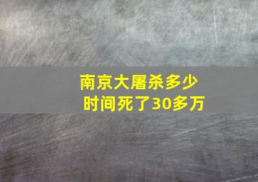 南京大屠杀多少时间死了30多万