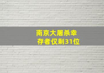 南京大屠杀幸存者仅剩31位