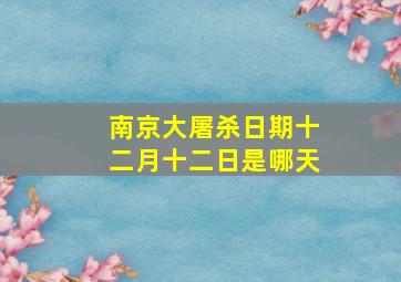 南京大屠杀日期十二月十二日是哪天