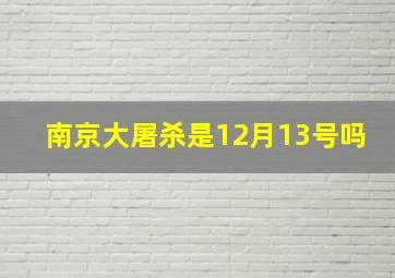 南京大屠杀是12月13号吗