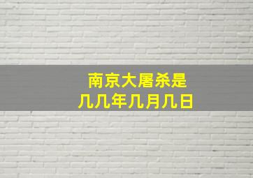 南京大屠杀是几几年几月几日