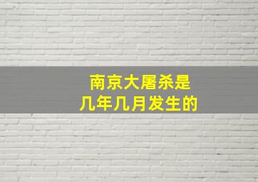 南京大屠杀是几年几月发生的