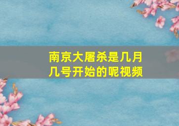 南京大屠杀是几月几号开始的呢视频