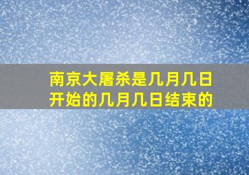 南京大屠杀是几月几日开始的几月几日结束的