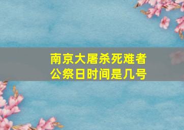 南京大屠杀死难者公祭日时间是几号