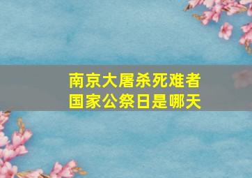 南京大屠杀死难者国家公祭日是哪天