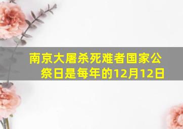 南京大屠杀死难者国家公祭日是每年的12月12日