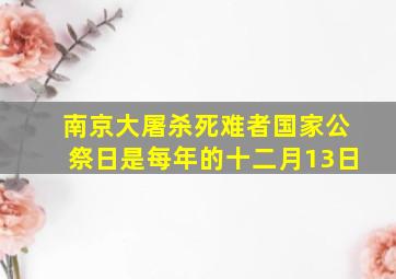 南京大屠杀死难者国家公祭日是每年的十二月13日