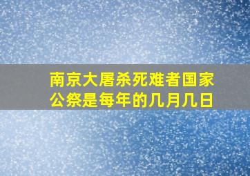 南京大屠杀死难者国家公祭是每年的几月几日