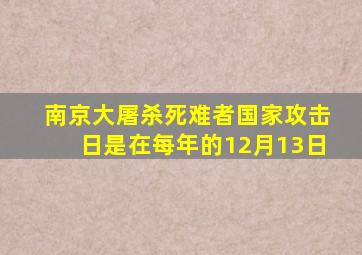 南京大屠杀死难者国家攻击日是在每年的12月13日