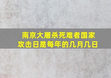 南京大屠杀死难者国家攻击日是每年的几月几日