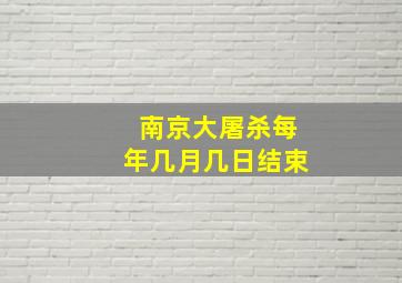 南京大屠杀每年几月几日结束