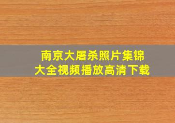 南京大屠杀照片集锦大全视频播放高清下载