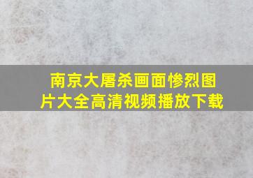 南京大屠杀画面惨烈图片大全高清视频播放下载