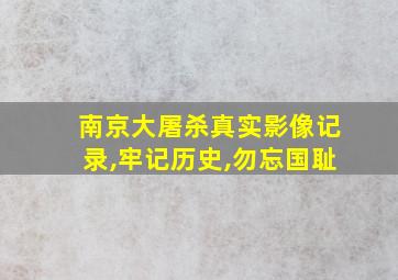 南京大屠杀真实影像记录,牢记历史,勿忘国耻